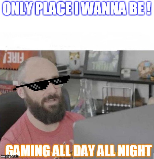 Pro Gamer move | ONLY PLACE I WANNA BE ! GAMING ALL DAY ALL NIGHT | image tagged in pro gamer move | made w/ Imgflip meme maker