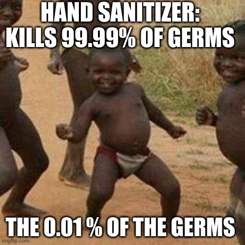 Third World Success Kid |  HAND SANITIZER: KILLS 99.99% OF GERMS; THE 0.01 % OF THE GERMS | image tagged in memes,third world success kid | made w/ Imgflip meme maker