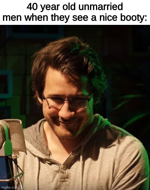 thicc is noice | 40 year old unmarried men when they see a nice booty: | image tagged in creepy markiplier | made w/ Imgflip meme maker
