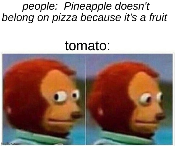 Monkey Puppet | people:  Pineapple doesn't belong on pizza because it's a fruit; tomato: | image tagged in memes,monkey puppet | made w/ Imgflip meme maker