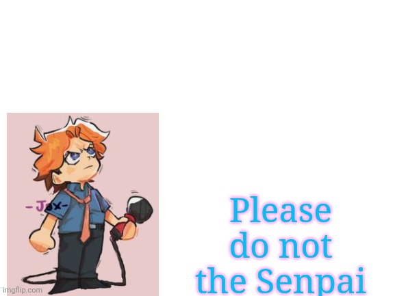 Idk I was bored lol | Please do not the Senpai | image tagged in blank white template | made w/ Imgflip meme maker