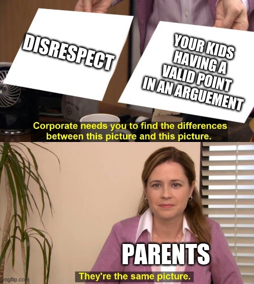 They are the same picture | DISRESPECT; YOUR KIDS HAVING A VALID POINT IN AN ARGUEMENT; PARENTS | image tagged in they are the same picture | made w/ Imgflip meme maker
