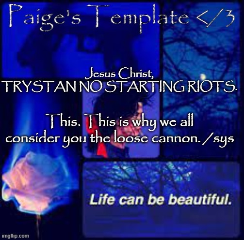 Jesus Christ, TRYSTAN NO STARTING RIOTS. This. This is why we all consider you the loose cannon. /sys | made w/ Imgflip meme maker
