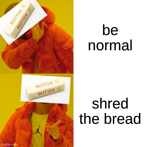 Drake Hotline Bling Meme | be normal; shred the bread | image tagged in memes,drake hotline bling | made w/ Imgflip meme maker