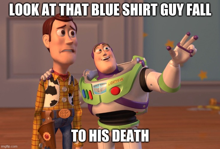 X, X Everywhere Meme | LOOK AT THAT BLUE SHIRT GUY FALL TO HIS DEATH | image tagged in memes,x x everywhere | made w/ Imgflip meme maker