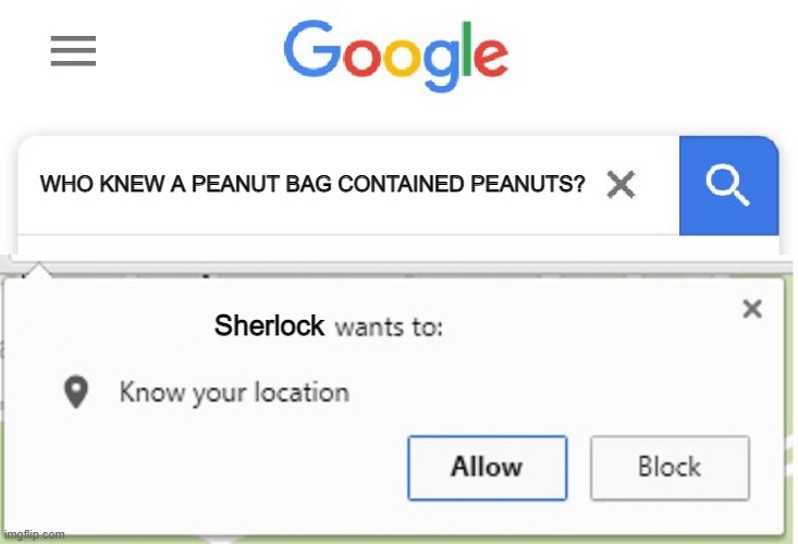 Wants to know your location | WHO KNEW A PEANUT BAG CONTAINED PEANUTS? Sherlock | image tagged in wants to know your location | made w/ Imgflip meme maker