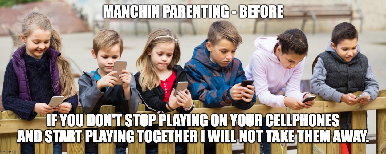 MANCHIN PARENTING - BEFORE; IF YOU DON'T STOP PLAYING ON YOUR CELLPHONES AND START PLAYING TOGETHER I WILL NOT TAKE THEM AWAY. | made w/ Imgflip meme maker