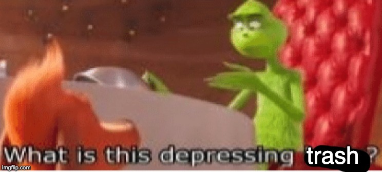 What is this depressing bean? | trash | image tagged in what is this depressing bean | made w/ Imgflip meme maker