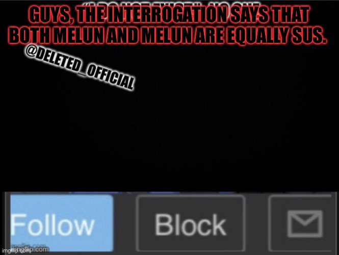 Deleted Official template | GUYS, THE INTERROGATION SAYS THAT BOTH MELUN AND MELUN ARE EQUALLY SUS. | image tagged in deleted official template | made w/ Imgflip meme maker