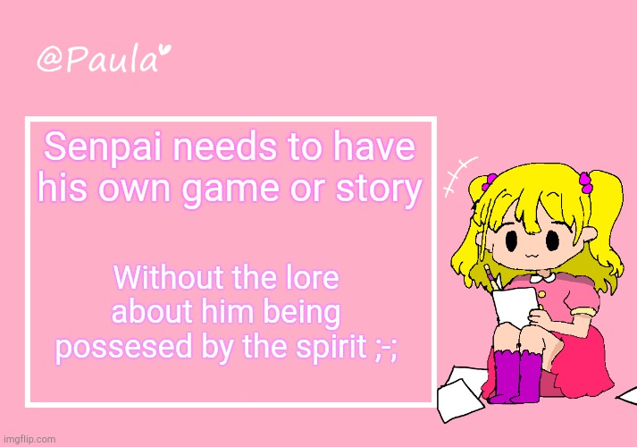 Agwee with me? :p | Senpai needs to have his own game or story; Without the lore about him being possesed by the spirit ;-; | image tagged in paula announcement temp | made w/ Imgflip meme maker