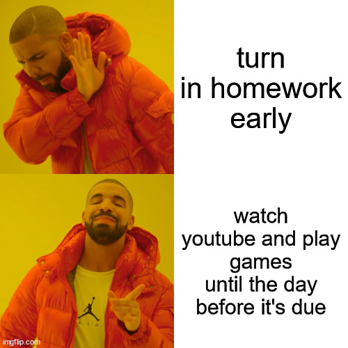 School Be Like | turn in homework early; watch youtube and play games until the day before it's due | image tagged in memes,drake hotline bling | made w/ Imgflip meme maker