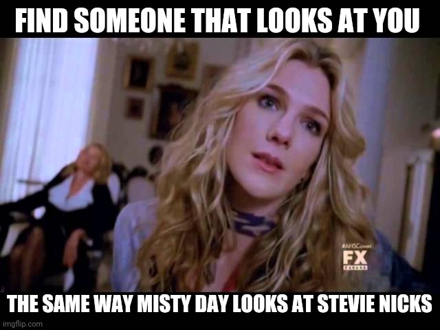 FIND SOMEONE THAT LOOKS AT YOU; THE SAME WAY MISTY DAY LOOKS AT STEVIE NICKS | made w/ Imgflip meme maker