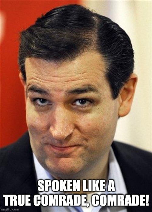 Bashful Ted Cruz | SPOKEN LIKE A TRUE COMRADE, COMRADE! | image tagged in bashful ted cruz | made w/ Imgflip meme maker