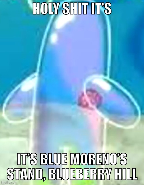 PRAC IN SPUNCHBOB?!?! | HOLY SHIT IT’S; IT’S BLUE MORENO’S STAND, BLUEBERRY HILL | made w/ Imgflip meme maker