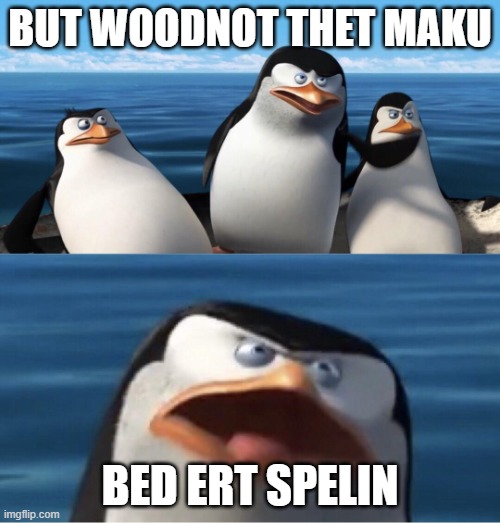 Wouldn't that make you | BUT WOODNOT THET MAKU; BED ERT SPELIN | image tagged in wouldn't that make you | made w/ Imgflip meme maker