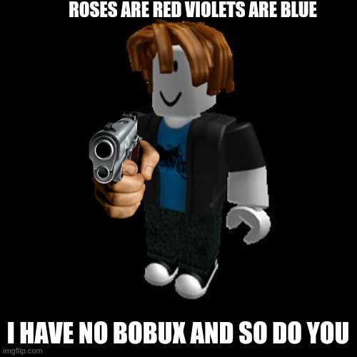 bacons be like | ROSES ARE RED VIOLETS ARE BLUE; I HAVE NO BOBUX AND SO DO YOU | image tagged in roblox meme,bobux,robux | made w/ Imgflip meme maker