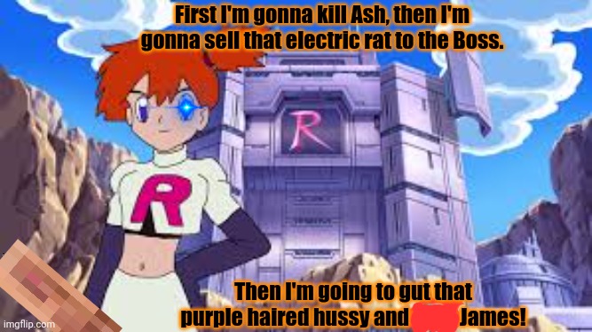 Misty x team rocket! | First I'm gonna kill Ash, then I'm gonna sell that electric rat to the Boss. Then I'm going to gut that purple haired hussy and date James! | image tagged in misty,team rocket,pokemon,unnecessary tags,censorship | made w/ Imgflip meme maker