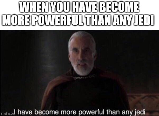 WHEN YOU HAVE BECOME MORE POWERFUL THAN ANY JEDI | made w/ Imgflip meme maker