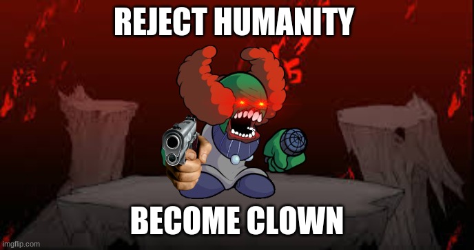 TIKY | REJECT HUMANITY; BECOME CLOWN | image tagged in friday night funkin,clowns,clown,memes,gen z | made w/ Imgflip meme maker