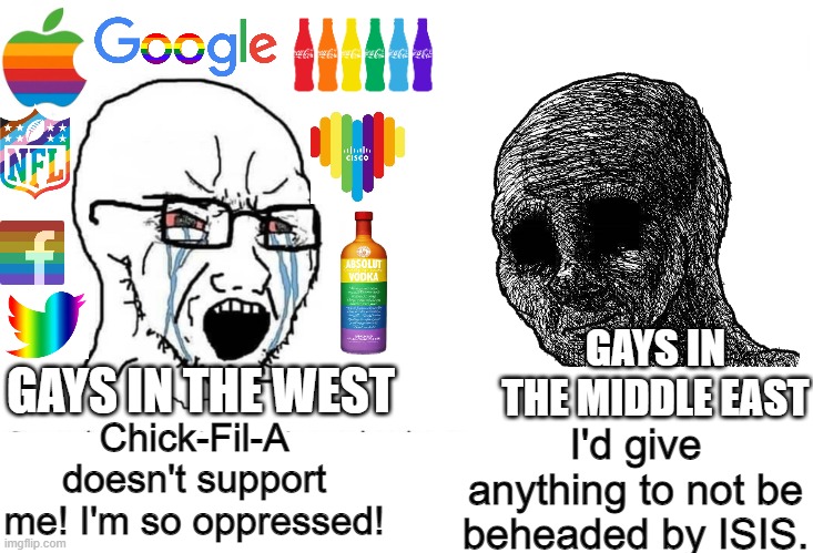 LGBT rights in the west vs the Middle East | GAYS IN THE MIDDLE EAST; GAYS IN THE WEST; Chick-Fil-A doesn't support me! I'm so oppressed! I'd give anything to not be beheaded by ISIS. | image tagged in soyboy vs yes chad,lgbtq,pride month,sjw,liberal hypocrisy | made w/ Imgflip meme maker