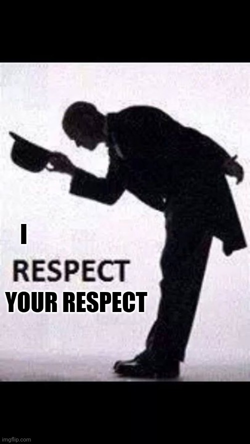 tip hat respect | I; YOUR RESPECT | image tagged in tip hat respect | made w/ Imgflip meme maker