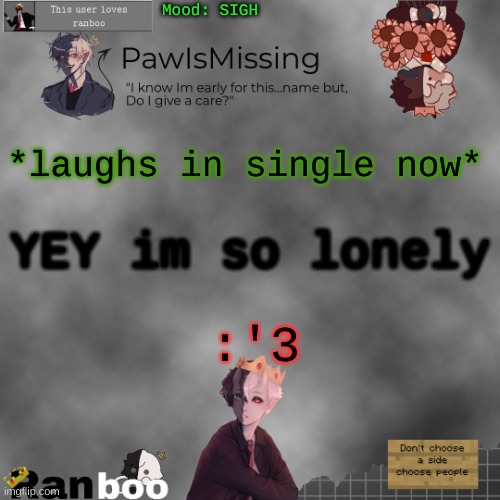 Paw's Ranboo temp | Mood: SIGH; *laughs in single now*; YEY im so lonely; :'3 | image tagged in paw's ranboo temp | made w/ Imgflip meme maker