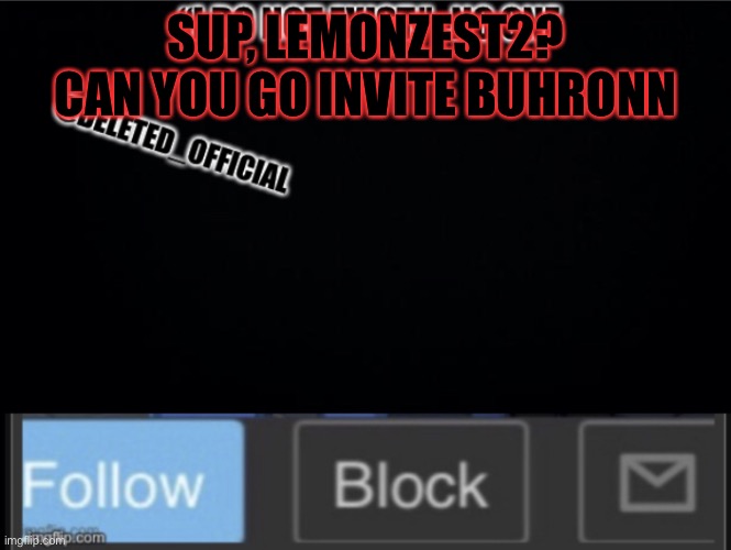 Deleted Official template | SUP, LEMONZEST2? CAN YOU GO INVITE BUHRONN | image tagged in deleted official template | made w/ Imgflip meme maker