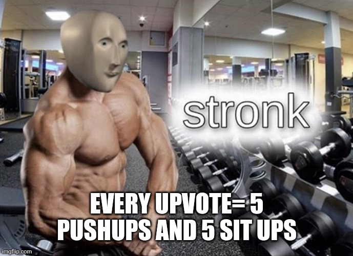 Meme man stronk | EVERY UPVOTE= 5 PUSHUPS AND 5 SIT UPS | image tagged in meme man stronk | made w/ Imgflip meme maker