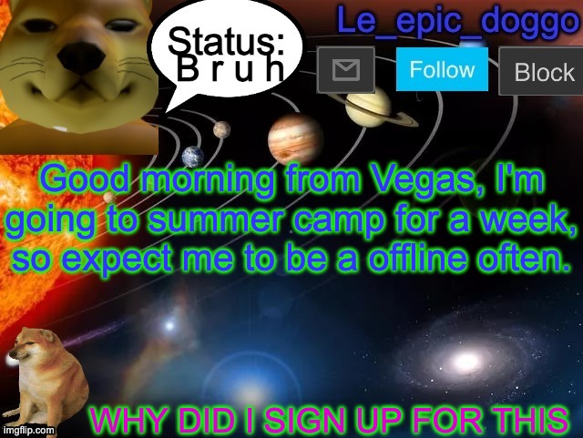 B r u h; Good morning from Vegas, I'm going to summer camp for a week, so expect me to be a offline often. WHY DID I SIGN UP FOR THIS | image tagged in le_epic_doggo announcement page v3 | made w/ Imgflip meme maker