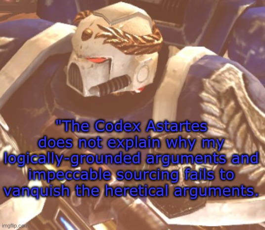 What? | "The Codex Astartes does not explain why my logically-grounded arguments and impeccable sourcing fails to vanquish the heretical arguments. | image tagged in what | made w/ Imgflip meme maker