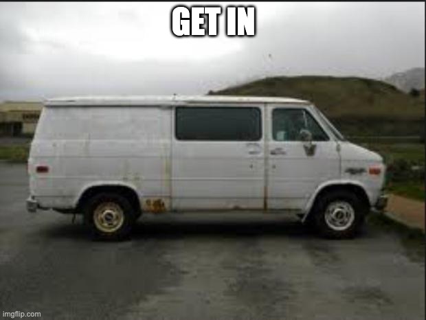 Creepy Van | GET IN | image tagged in creepy van | made w/ Imgflip meme maker