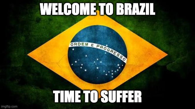 Brazil flag | WELCOME TO BRAZIL TIME TO SUFFER | image tagged in brazil flag | made w/ Imgflip meme maker