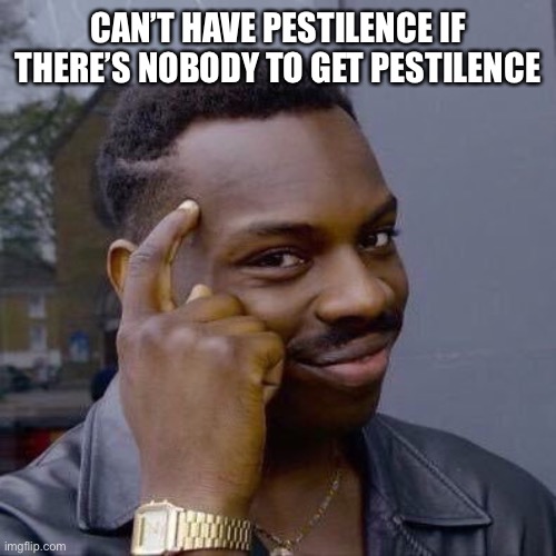 Thinking Black Guy | CAN’T HAVE PESTILENCE IF THERE’S NOBODY TO GET PESTILENCE | image tagged in thinking black guy | made w/ Imgflip meme maker