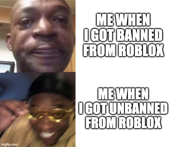 feelings | ME WHEN I GOT BANNED FROM ROBLOX; ME WHEN I GOT UNBANNED FROM ROBLOX | image tagged in black guy crying and black guy laughing,memes,funny,lol,oh wow are you actually reading these tags | made w/ Imgflip meme maker