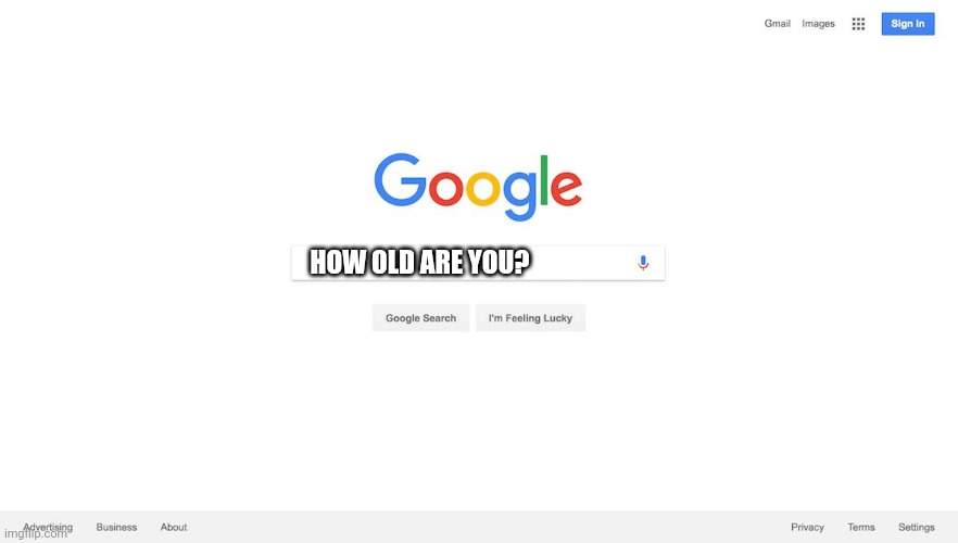 Google Search Meme | HOW OLD ARE YOU? | image tagged in google search meme | made w/ Imgflip meme maker