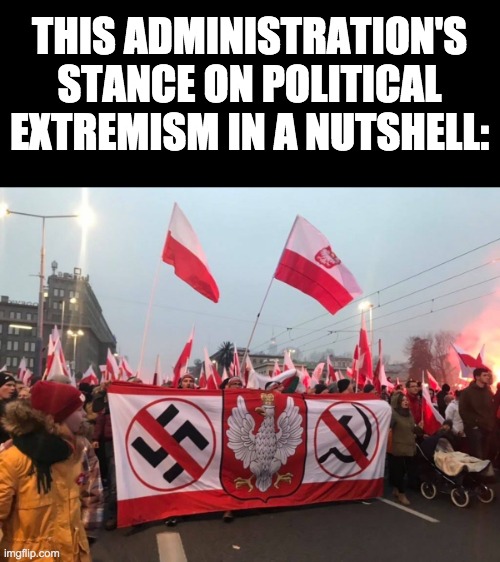 Nazis like WN and commies like beez are not welcome here. youtube.com/watch?v=vvzmBhCpWvA | THIS ADMINISTRATION'S STANCE ON POLITICAL EXTREMISM IN A NUTSHELL: | image tagged in be poland,memes,politics | made w/ Imgflip meme maker