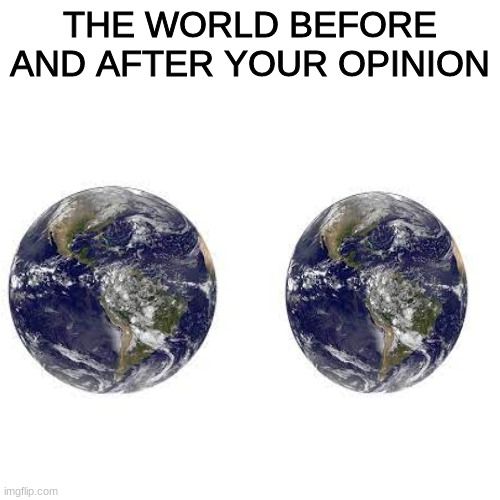 PERIOD! | THE WORLD BEFORE AND AFTER YOUR OPINION | image tagged in memes,blank transparent square | made w/ Imgflip meme maker