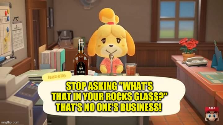 Isabelle might have a drinking problem... | STOP ASKING "WHAT'S THAT IN YOUR ROCKS GLASS?" THAT'S NO ONE'S BUSINESS! | image tagged in isabelle animal crossing announcement,wiskey,animal crossing,cute dog,drinking | made w/ Imgflip meme maker