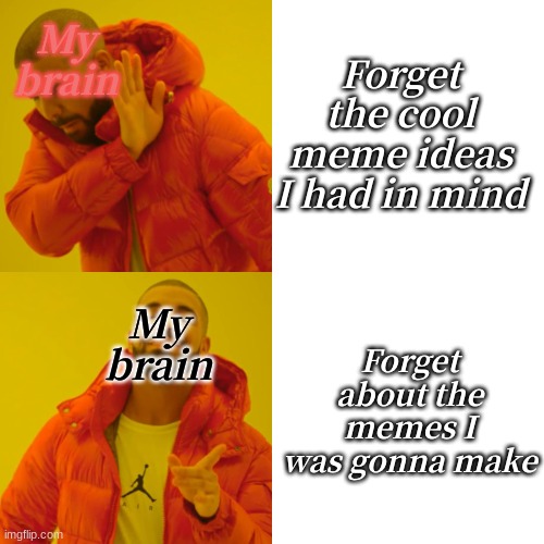 Drake Hotline Bling Meme | My brain My brain Forget the cool meme ideas I had in mind Forget about the memes I was gonna make | image tagged in memes,drake hotline bling | made w/ Imgflip meme maker