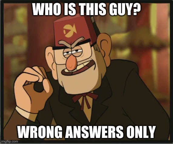 A | WHO IS THIS GUY? WRONG ANSWERS ONLY | image tagged in one does not simply gravity falls version | made w/ Imgflip meme maker