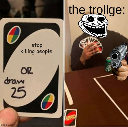 UNO Draw 25 Cards Meme | the trollge:; stop killing people | image tagged in memes,uno draw 25 cards | made w/ Imgflip meme maker