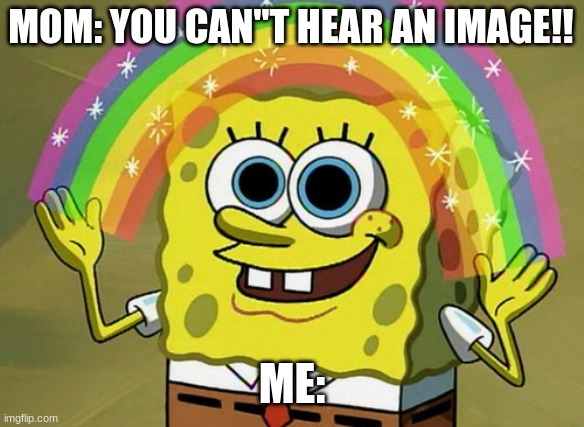 rainbow spongebob meme that's supposed to be funny ig |  MOM: YOU CAN"T HEAR AN IMAGE!! ME: | image tagged in memes,imagination spongebob,spongebob,cool memes,spongebob rainbow,imagination | made w/ Imgflip meme maker