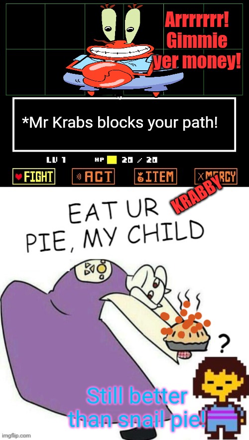 Toriel vs Mr Krabs! | Arrrrrrr! Gimmie yer money! *Mr Krabs blocks your path! KRABBY; Still better than snail pie! | image tagged in toriel makes pies,mr krabs,pie,undertale,spongebob squarepants | made w/ Imgflip meme maker