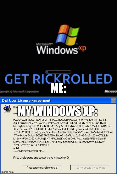 My Windows xp tells me to end user license agreement | ME:; MY WINDOWS XP: | image tagged in funny,memes,windows xp | made w/ Imgflip meme maker