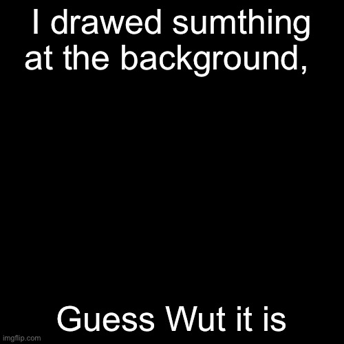 Blank Transparent Square | I drawed sumthing at the background, Guess Wut it is | image tagged in memes,blank transparent square | made w/ Imgflip meme maker