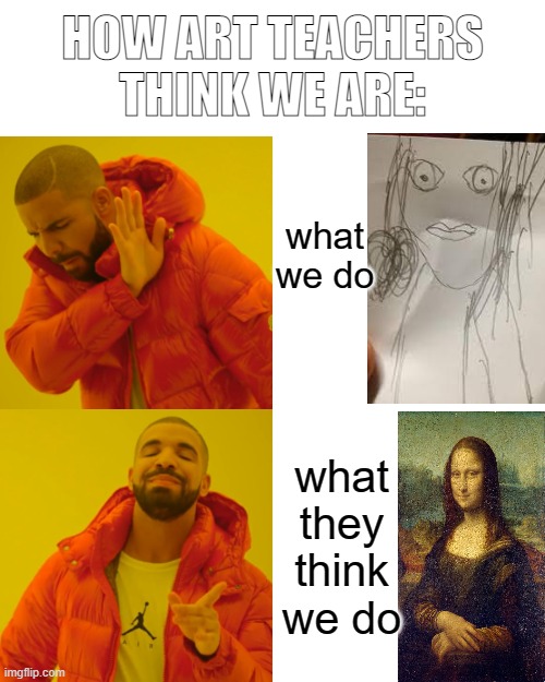 Y do they think we are so good?! | HOW ART TEACHERS THINK WE ARE:; what we do; what they think we do | image tagged in memes,drake hotline bling | made w/ Imgflip meme maker