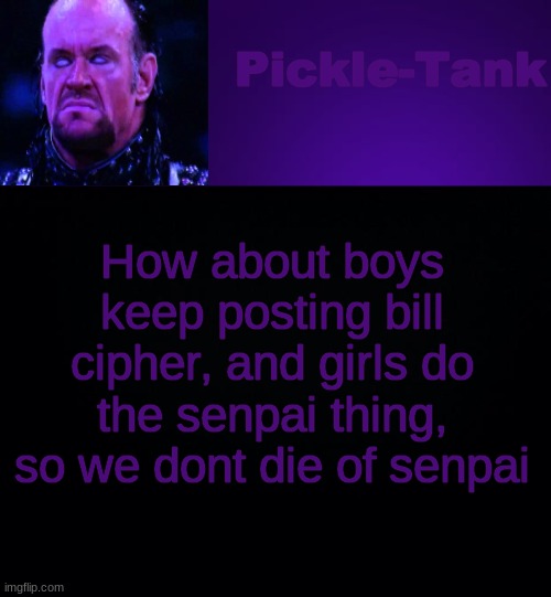 Pickle-Tank but it's his fav wrestler | How about boys keep posting bill cipher, and girls do the senpai thing, so we dont die of senpai | image tagged in pickle-tank but it's his fav wrestler | made w/ Imgflip meme maker