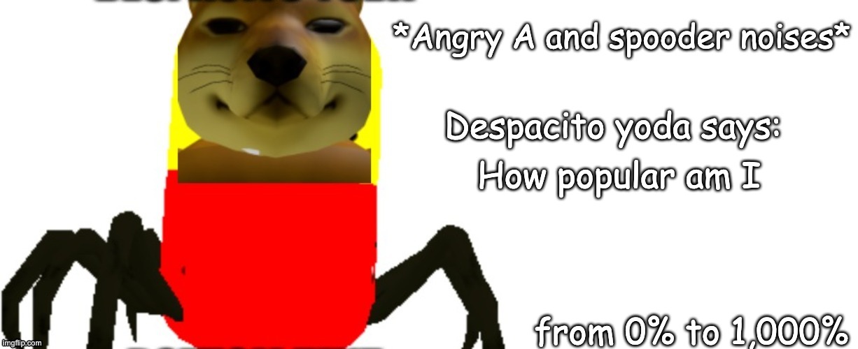 Despacito Yoda says | How popular am I; from 0% to 1,000% | image tagged in despacito yoda says | made w/ Imgflip meme maker