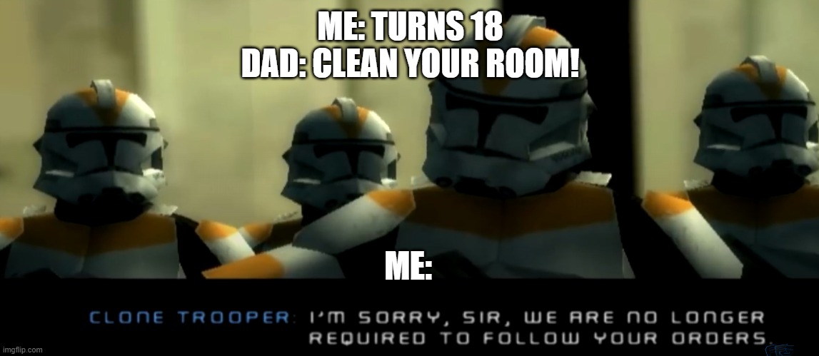 18! | ME: TURNS 18
DAD: CLEAN YOUR ROOM! ME: | image tagged in i'm sorry sir we are no longer required to follow your orders | made w/ Imgflip meme maker