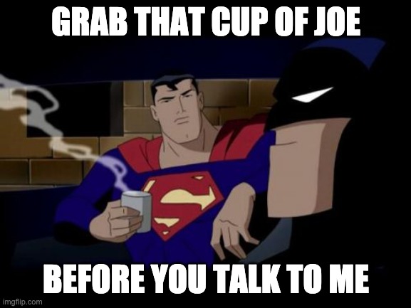 Make that cup of joe before you talk to me |  GRAB THAT CUP OF JOE; BEFORE YOU TALK TO ME | image tagged in memes,batman and superman,gomemes | made w/ Imgflip meme maker